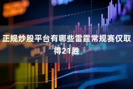 正规炒股平台有哪些雷霆常规赛仅取得21胜