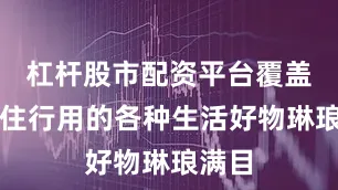 杠杆股市配资平台覆盖吃穿住行用的各种生活好物琳琅满目