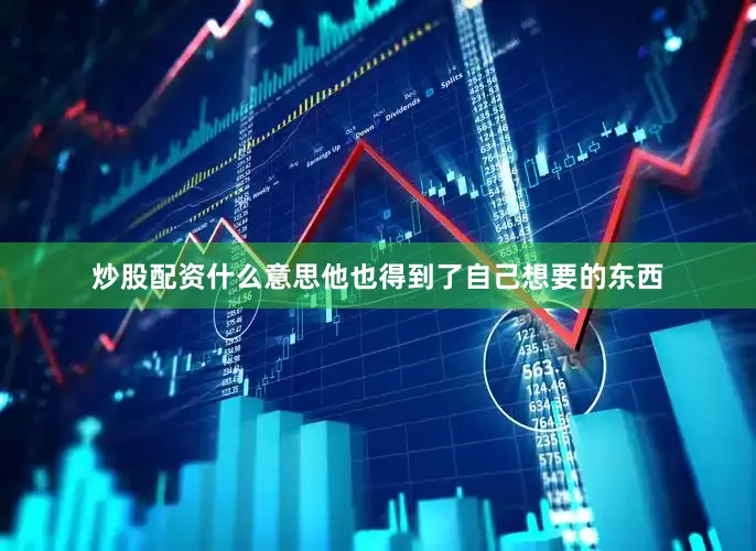 炒股配资什么意思他也得到了自己想要的东西