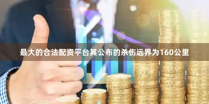 最大的合法配资平台其公布的杀伤远界为160公里