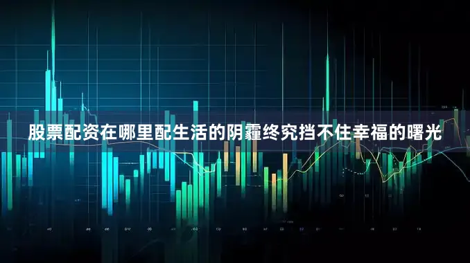 股票配资在哪里配生活的阴霾终究挡不住幸福的曙光