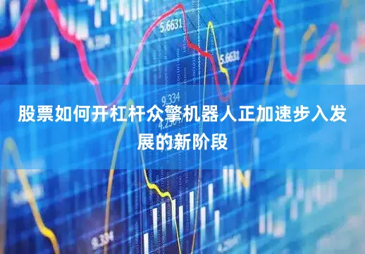 股票如何开杠杆众擎机器人正加速步入发展的新阶段