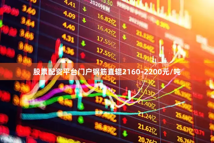 股票配资平台门户钢筋直辊2160-2200元/吨