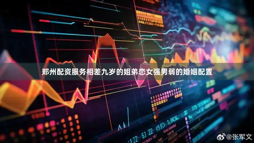 郑州配资服务相差九岁的姐弟恋女强男弱的婚姻配置