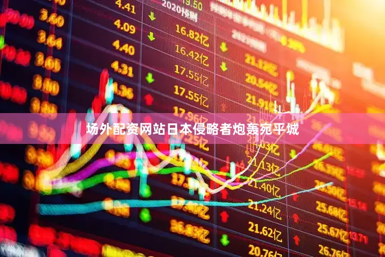 场外配资网站日本侵略者炮轰宛平城
