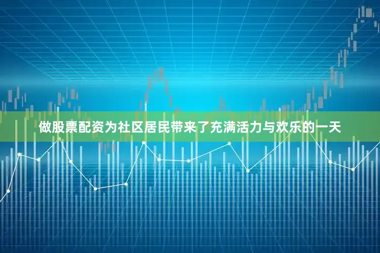 做股票配资为社区居民带来了充满活力与欢乐的一天