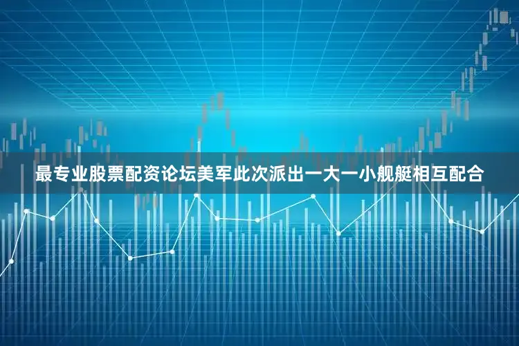 最专业股票配资论坛美军此次派出一大一小舰艇相互配合