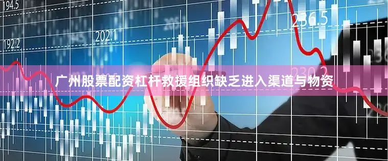 广州股票配资杠杆救援组织缺乏进入渠道与物资