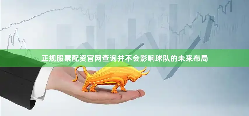 正规股票配资官网查询并不会影响球队的未来布局