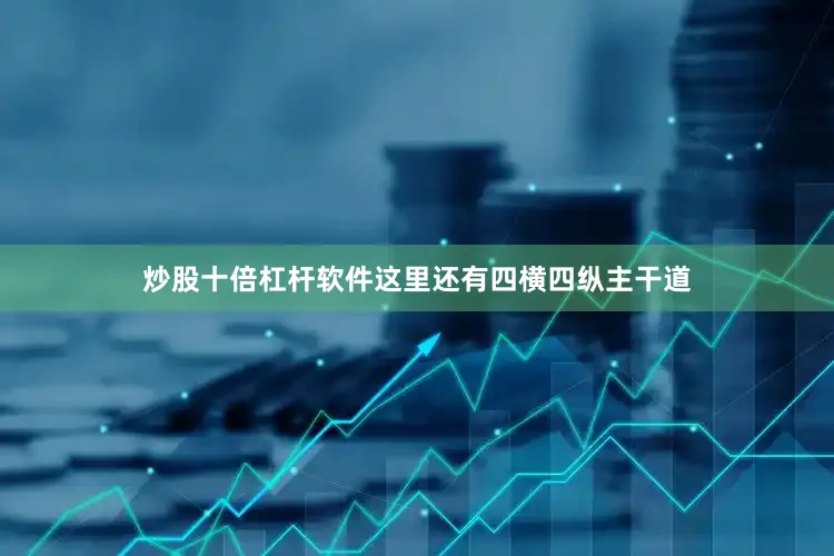 炒股十倍杠杆软件这里还有四横四纵主干道