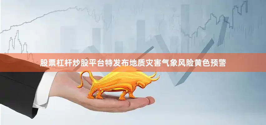 股票杠杆炒股平台特发布地质灾害气象风险黄色预警