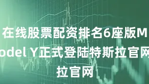 在线股票配资排名6座版Model Y正式登陆特斯拉官网