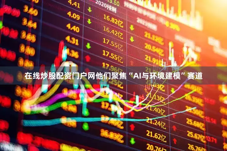在线炒股配资门户网他们聚焦“AI与环境建模”赛道