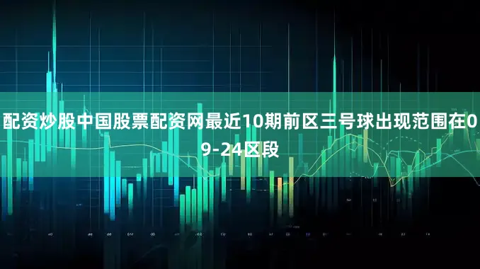 配资炒股中国股票配资网最近10期前区三号球出现范围在09-24区段