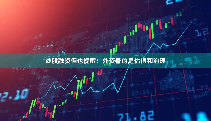 炒股融资但也提醒：外资看的是估值和治理
