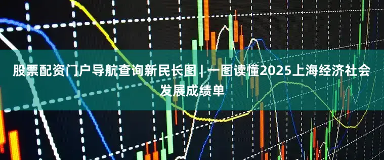 股票配资门户导航查询新民长图 | 一图读懂2025上海经济社会发展成绩单