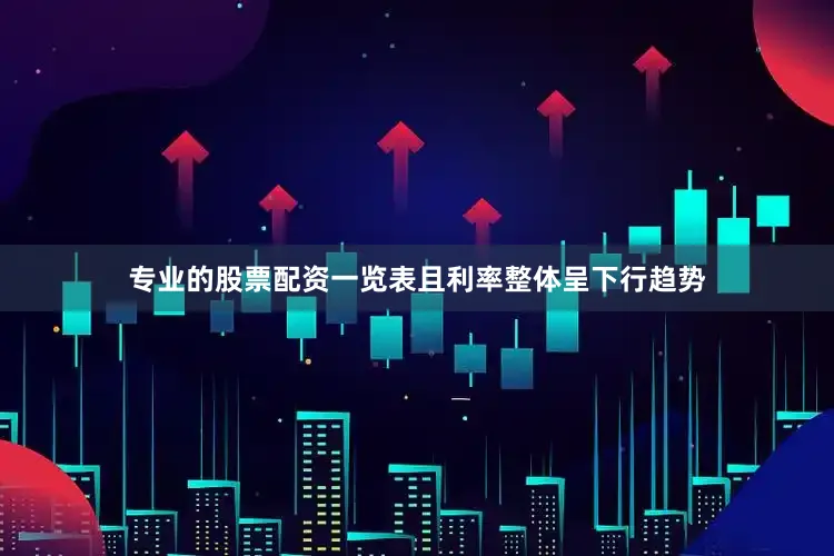 专业的股票配资一览表且利率整体呈下行趋势