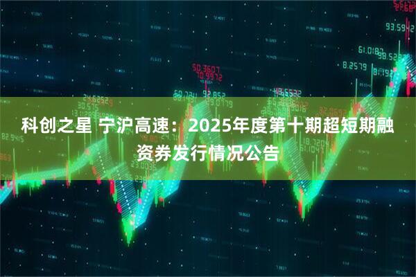 科创之星 宁沪高速：2025年度第十期超短期融资券发行情况公告