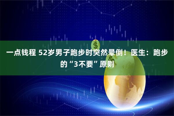 一点钱程 52岁男子跑步时突然晕倒！医生：跑步的“3不要”原则