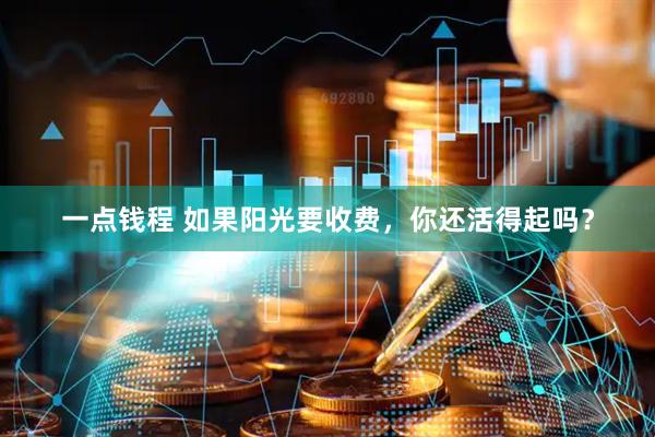 一点钱程 如果阳光要收费，你还活得起吗？