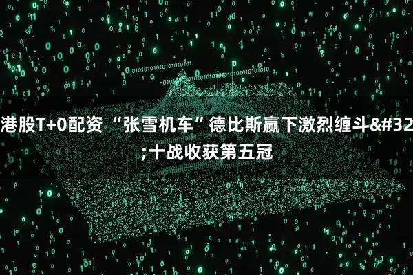 港股T+0配资 “张雪机车”德比斯赢下激烈缠斗 十战收获第五冠