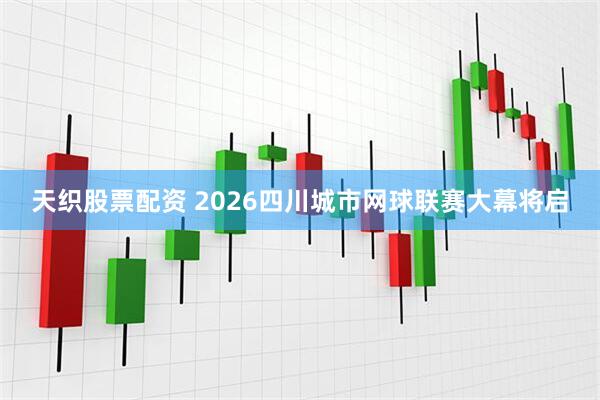 天织股票配资 2026四川城市网球联赛大幕将启