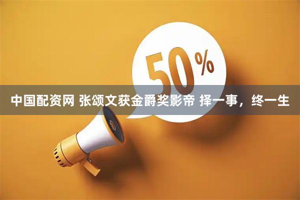 中国配资网 张颂文获金爵奖影帝 择一事，终一生