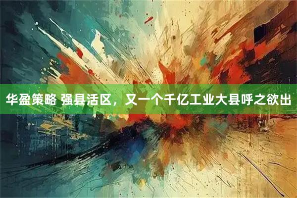 华盈策略 强县活区，又一个千亿工业大县呼之欲出